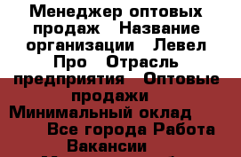Менеджер оптовых продаж › Название организации ­ Левел Про › Отрасль предприятия ­ Оптовые продажи › Минимальный оклад ­ 50 000 - Все города Работа » Вакансии   . Московская обл.,Лыткарино г.